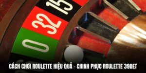 Cách Chơi Roulette Hiệu Quả - Chinh Phục Roulette 39BET