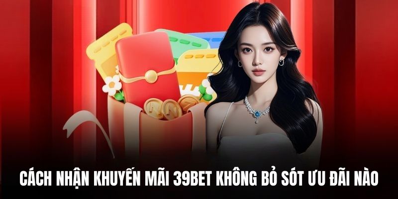 Cách nhận khuyến mãi 39BET không bỏ sót ưu đãi nào.