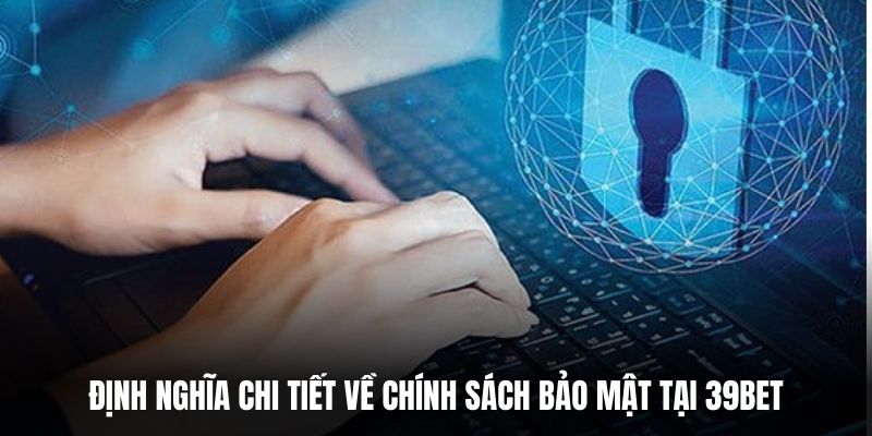 Định nghĩa chi tiết về chính sách bảo mật tại 39BET.
