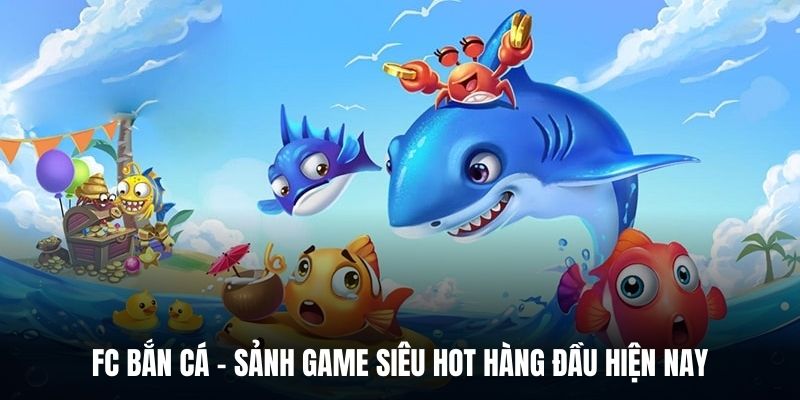 Fc Bắn Cá - Sảnh Game Siêu Hot Hàng Đầu Hiện Nay