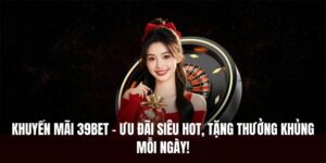 Khuyến Mãi 39BET – Ưu Đãi Siêu Hot, Thưởng Lớn Mỗi Ngày!