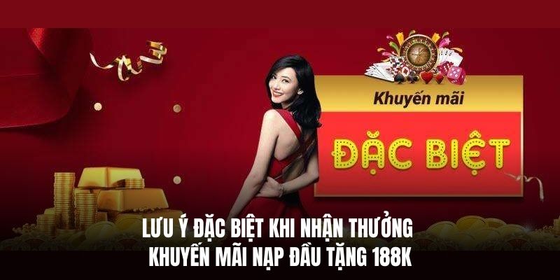 Lưu ý đặc biệt khi nhận thưởng khuyến mãi nạp đầu tặng 188K.