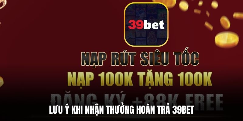 Lưu ý khi nhận thưởng hoàn trả 39BET.
