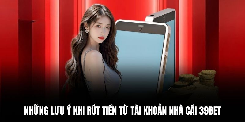 Những lưu ý khi rút tiền từ tài khoản nhà cái 39BET.