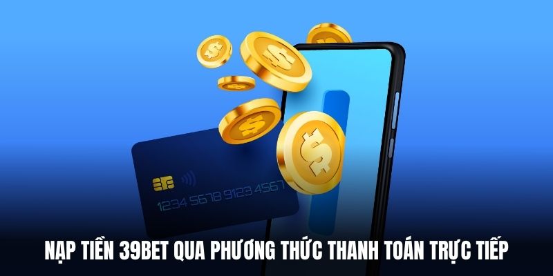 Nạp tiền 39BET qua phương thức thanh toán trực tiếp. 