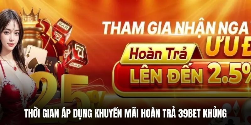 Thời gian áp dụng khuyến mãi hoàn trả 39BET khủng.