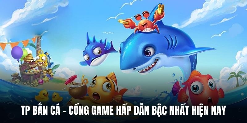 TP Bắn Cá - Cổng Game Hấp Dẫn Bậc Nhất Hiện Nay